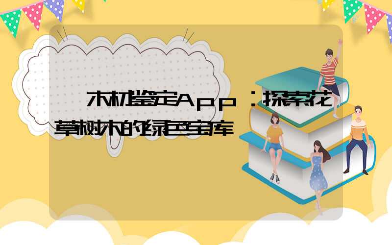  木材鉴定App：探索花草树木的绿色宝库